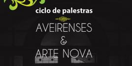 Ciclo de Palestras “Aveirenses & Arte Nova”